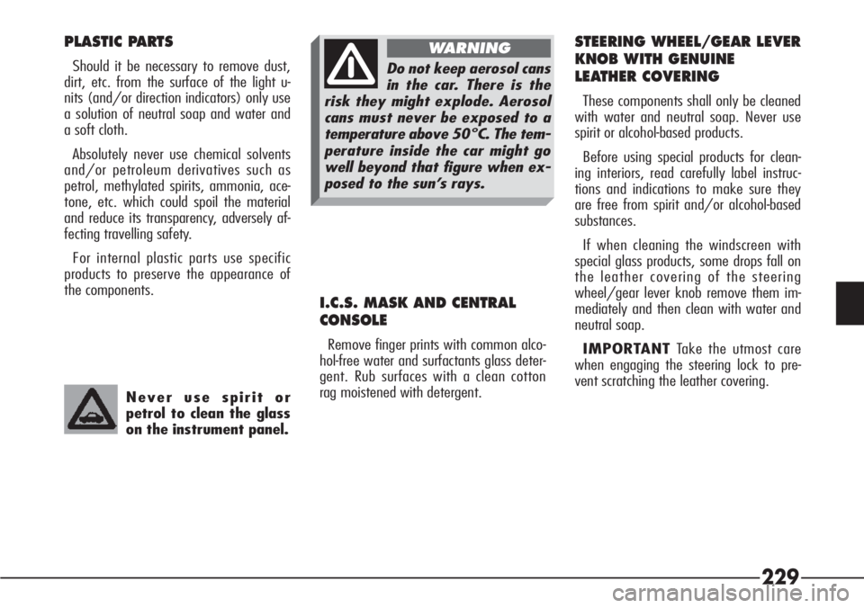 Alfa Romeo 166 2008 Owner handbook (in English) 229
PLASTIC PARTS
Should it be necessary to remove dust,
dirt, etc. from the surface of the light u-
nits (and/or direction indicators) only use
a solution of neutral soap and water and
a soft cloth.
Alfa Romeo 166 2008 Owner handbook (in English) 229
PLASTIC PARTS
Should it be necessary to remove dust,
dirt, etc. from the surface of the light u-
nits (and/or direction indicators) only use
a solution of neutral soap and water and
a soft cloth.