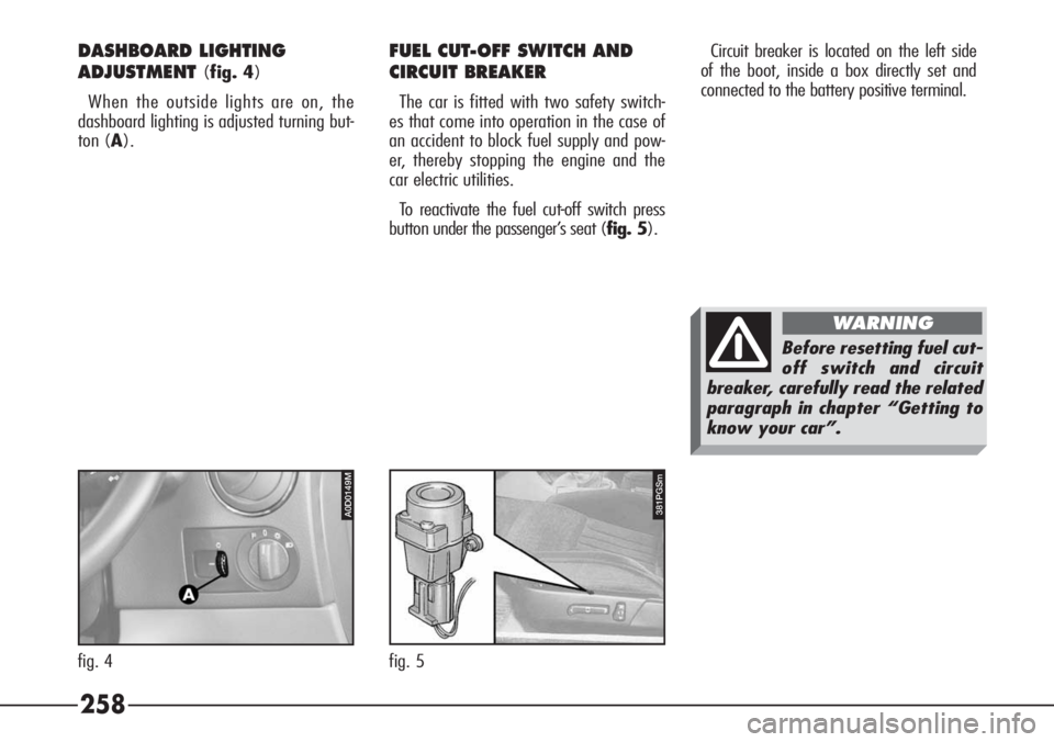 Alfa Romeo 166 2008  Owner handbook (in English) 258
381PGSmA0D0149M
fig. 4 fig. 5
DASHBOARD LIGHTING
ADJUSTMENT
(fig. 4)
When the outside lights are on, the
dashboard lighting is adjusted turning but-
ton (A).
FUEL CUT-OFF SWITCH AND
CIRCUIT BREAKE