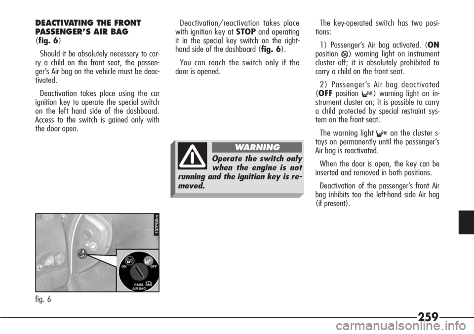 Alfa Romeo 166 2008  Owner handbook (in English) 259
707PGSm
fig. 6
DEACTIVATING THE FRONT 
PASSENGER’S AIR BAG
(fig. 6)
Should it be absolutely necessary to car-
ry a child on the front seat, the passen-
ger’s Air bag on the vehicle must be dea