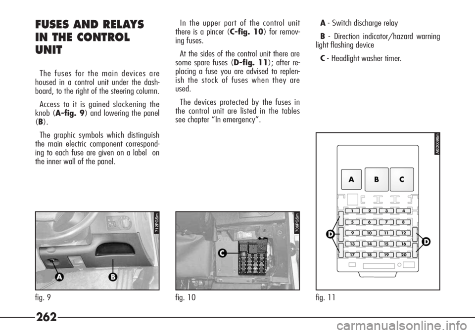 Alfa Romeo 166 2007  Owner handbook (in English) 262
712PGSm
fig. 9
706PGSm
fig. 10 fig. 11
FUSES AND RELAYS
IN THE CONTROL 
UNIT
The fuses for the main devices are
housed in a control unit under the dash-
board, to the right of the steering column.