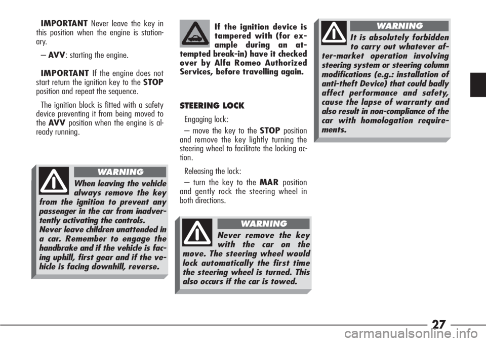 Alfa Romeo 166 2007  Owner handbook (in English) 27
IMPORTANTNever leave the key in
this position when the engine is station-
ary.
–AV V: starting the engine.
IMPORTANT If the engine does not
start return the ignition key to the STOP
position and 