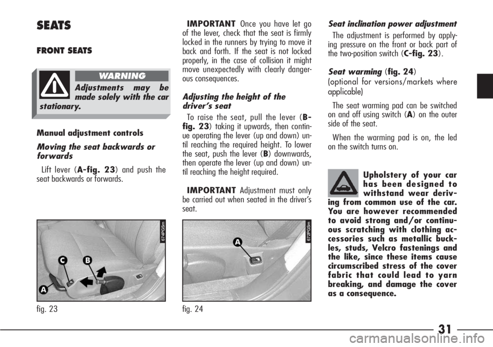 Alfa Romeo 166 2006  Owner handbook (in English) 31
SEATS
FRONT SEATS 
Manual adjustment controls 
Moving the seat backwards or
forwards
Lift lever (A-fig. 23) and push the
seat backwards or forwards. IMPORTANTOnce you have let go
of the lever, chec