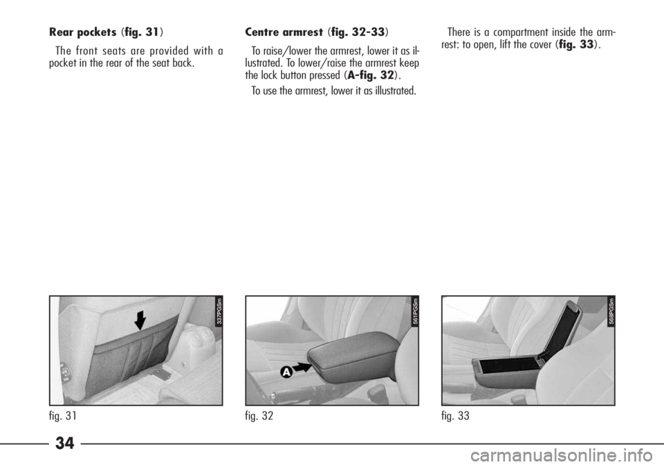 Alfa Romeo 166 2006  Owner handbook (in English) 34
Centre armrest (fig. 32-33)
To raise/lower the armrest, lower it as il-
lustrated. To lower/raise the armrest keep
the lock button pressed (A-fig. 32).
To use the armrest, lower it as illustrated.T
