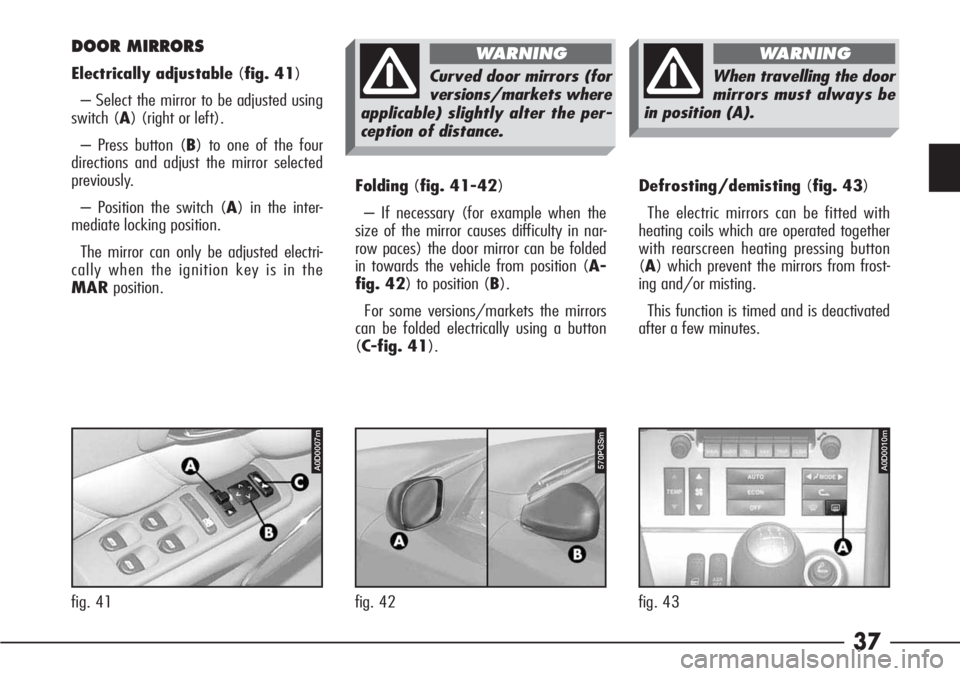Alfa Romeo 166 2006  Owner handbook (in English) 37
Folding(fig. 41-42)
– If necessary (for example when the
size of the mirror causes difficulty in nar-
row paces) the door mirror can be folded
in towards the vehicle from position (A-
fig. 42) to