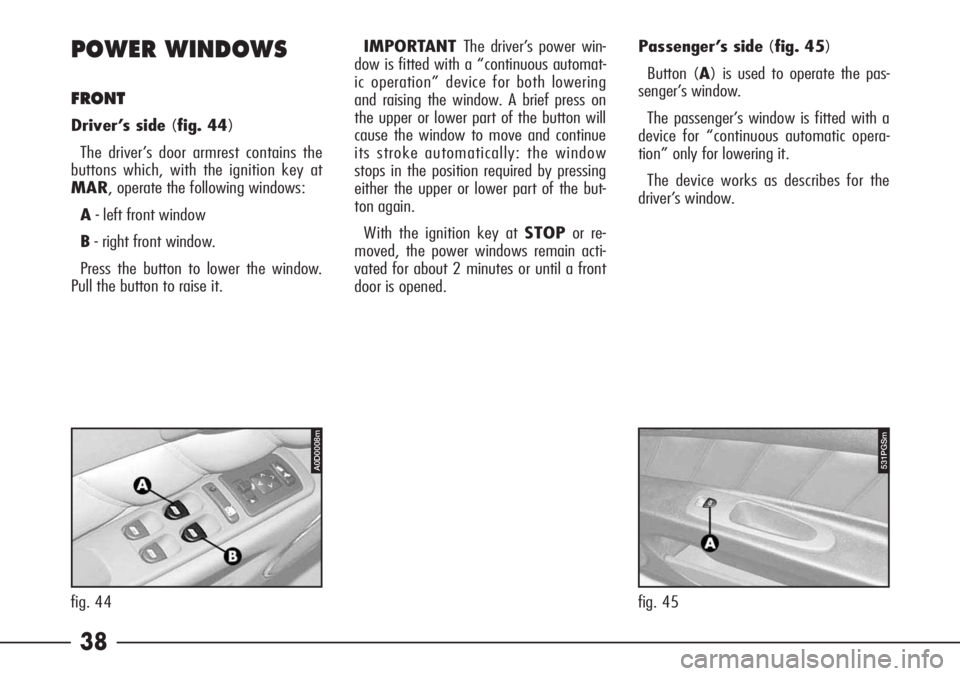Alfa Romeo 166 2008  Owner handbook (in English) 38 POWER WINDOWS
FRONT
Driver’s side (fig. 44)
The driver’s door armrest contains the
buttons which, with the ignition key at
MAR, operate the following windows:
A- left front window
B- right fron