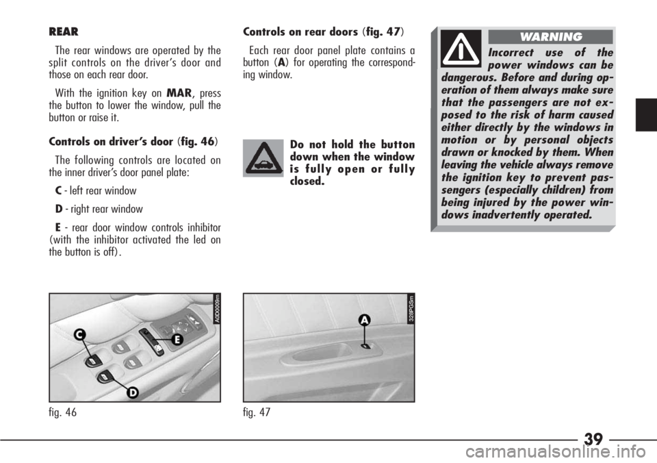 Alfa Romeo 166 2008  Owner handbook (in English) 39
REAR
The rear windows are operated by the
split controls on the driver’s door and
those on each rear door.
With the ignition key on MAR, press
the button to lower the window, pull the
button or r