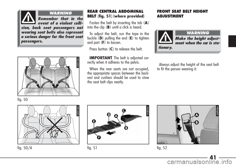 Alfa Romeo 166 2006  Owner handbook (in English) 41
Remember that in the
event of a violent colli-
sion, back seat passengers not
wearing seat belts also represent
a serious danger for the front seat
passengers.
WARNING
fig. 50
A0D0128m
fig. 50/A
A0