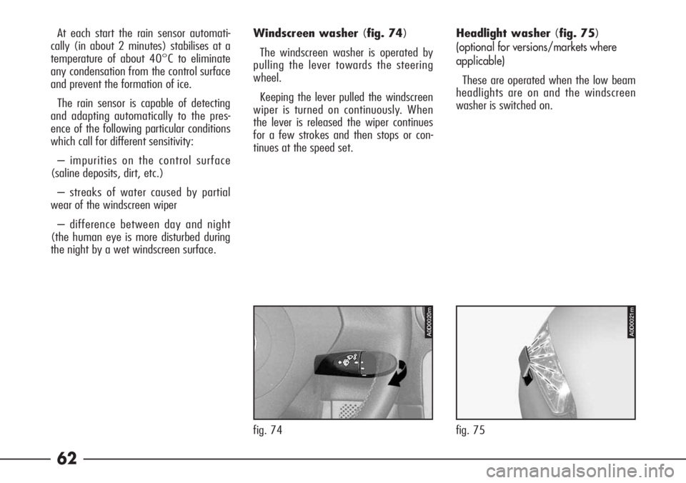 Alfa Romeo 166 2008  Owner handbook (in English) 62
At each start the rain sensor automati-
cally (in about 2 minutes) stabilises at a
temperature of about 40°C to eliminate
any condensation from the control surface
and prevent the formation of ice