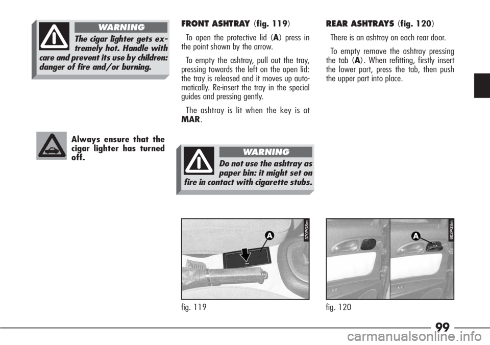 Alfa Romeo 166 2008  Owner handbook (in English) 99
Always ensure that the
cigar lighter has turned
off.
FRONT ASHTRAY (fig. 119)
To open the protective lid (A) press in
the point shown by the arrow.
To empty the ashtray, pull out the tray,
pressing