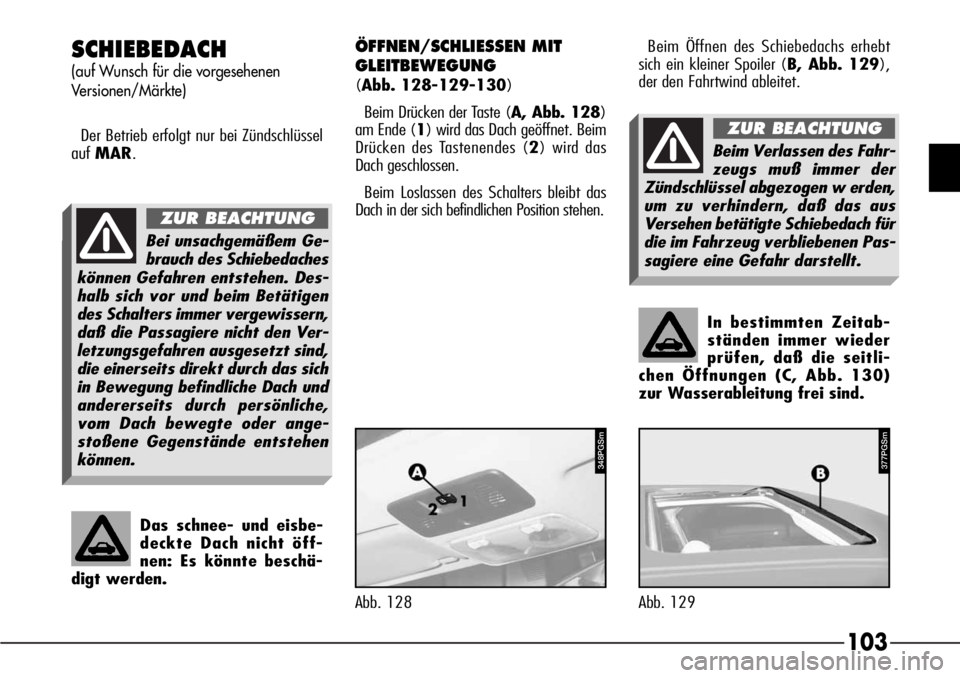 Alfa Romeo 166 2008  Betriebsanleitung (in German) 103
In bestimmten Zeitab-
ständen immer wieder
prüfen, daß die seitli-
chen Öffnungen (C, Abb. 130)
zur Wasserableitung frei sind.
SCHIEBEDACH
(auf Wunsch für die vorgesehenen 
Versionen/Märkte)
