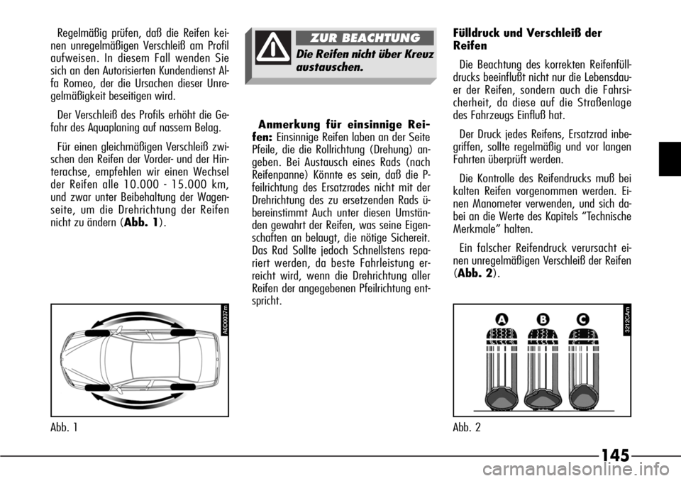 Alfa Romeo 166 2007 Betriebsanleitung (in German) 145
Regelmäßig prüfen, daß die Reifen kei-
nen unregelmäßigen Verschleiß am Profil
aufweisen. In diesem Fall wenden Sie
sich an den Autorisierten Kundendienst Al-
fa Romeo, der die Ursachen die Alfa Romeo 166 2007 Betriebsanleitung (in German) 145
Regelmäßig prüfen, daß die Reifen kei-
nen unregelmäßigen Verschleiß am Profil
aufweisen. In diesem Fall wenden Sie
sich an den Autorisierten Kundendienst Al-
fa Romeo, der die Ursachen die