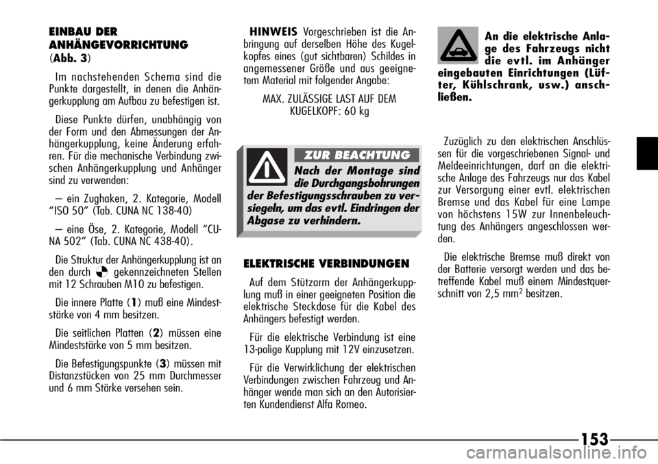 Alfa Romeo 166 2007 Betriebsanleitung (in German) 153
EINBAU DER
ANHÄNGEVORRICHTUNG
(Abb. 3)
Im nachstehenden Schema sind die
Punkte dargestellt, in denen die Anhän-
gerkupplung am Aufbau zu befestigen ist.
Diese Punkte dürfen, unabhängig von
der Alfa Romeo 166 2007 Betriebsanleitung (in German) 153
EINBAU DER
ANHÄNGEVORRICHTUNG
(Abb. 3)
Im nachstehenden Schema sind die
Punkte dargestellt, in denen die Anhän-
gerkupplung am Aufbau zu befestigen ist.
Diese Punkte dürfen, unabhängig von
der