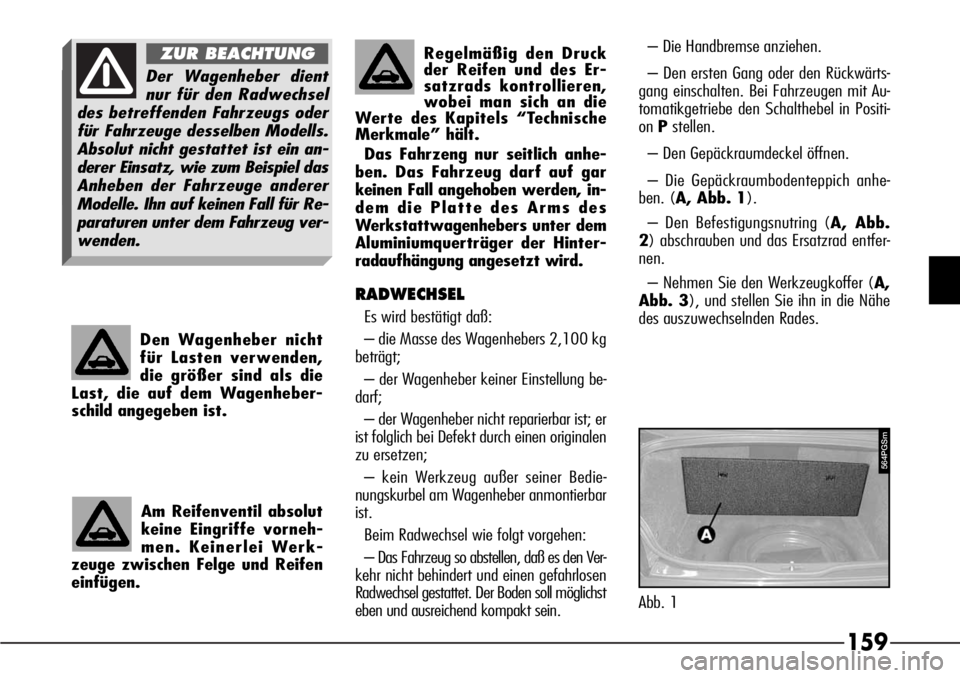 Alfa Romeo 166 2007 Betriebsanleitung (in German) 159
Den Wagenheber nicht
für Lasten verwenden,
die größer sind als die
Last, die auf dem Wagenheber-
schild angegeben ist.Regelmäßig den Druck
der Reifen und des Er-
satzrads kontrollieren,
wobei Alfa Romeo 166 2007 Betriebsanleitung (in German) 159
Den Wagenheber nicht
für Lasten verwenden,
die größer sind als die
Last, die auf dem Wagenheber-
schild angegeben ist.Regelmäßig den Druck
der Reifen und des Er-
satzrads kontrollieren,
wobei