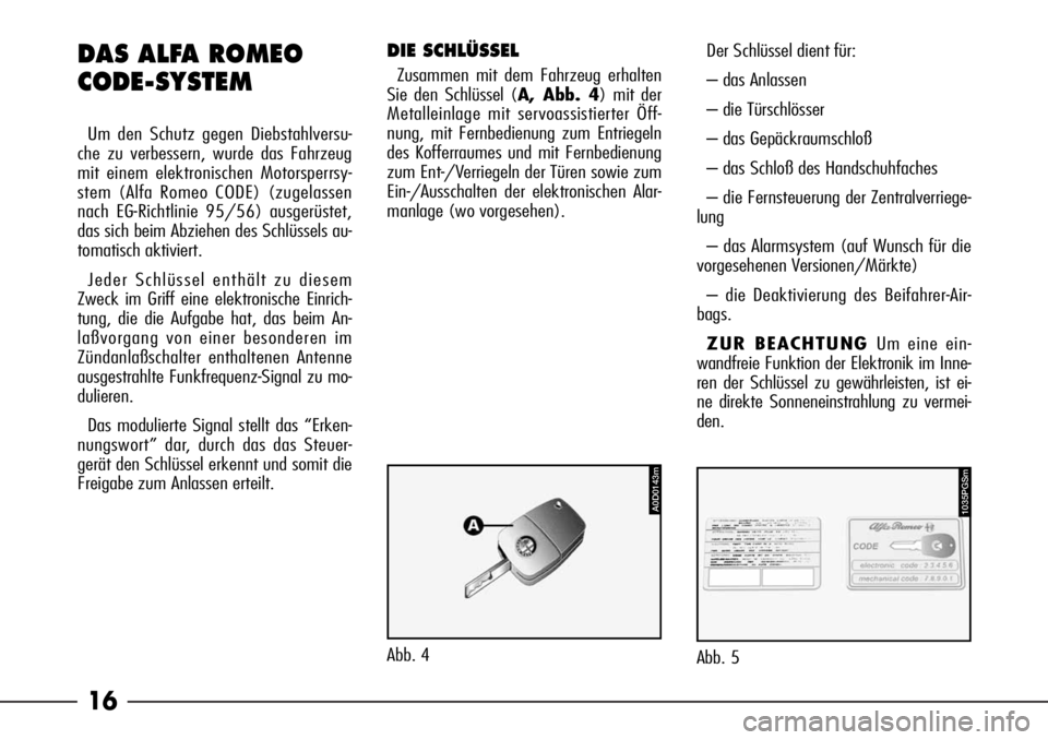 Alfa Romeo 166 2007  Betriebsanleitung (in German) 16
1035PGSm
Abb. 5
DAS ALFA ROMEO
CODE-SYSTEM
Um den Schutz gegen Diebstahlversu-
che zu verbessern, wurde das Fahrzeug
mit einem elektronischen Motorsperrsy-
stem (Alfa Romeo CODE) (zugelassen
nach E