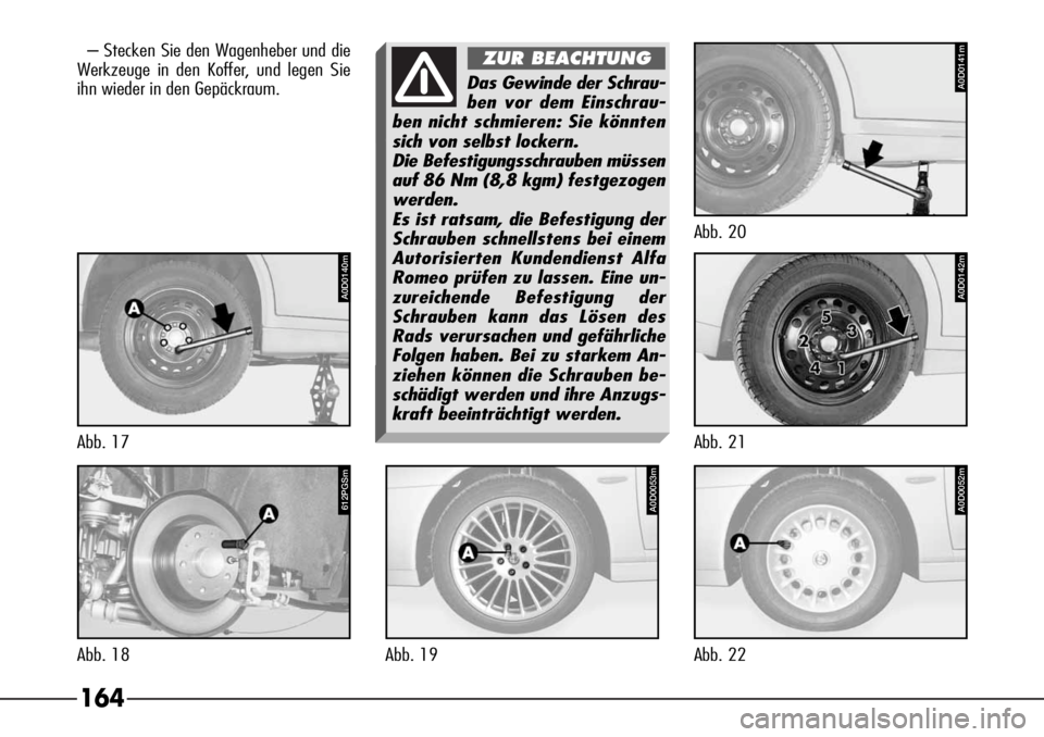 Alfa Romeo 166 2007 Betriebsanleitung (in German) 164
– Stecken Sie den Wagenheber und die
Werkzeuge in den Koffer, und legen Sie
ihn wieder in den Gepäckraum.
612PGSm
Abb. 18
A0D0053m
Abb. 19
A0D0052m
Abb. 22
Das Gewinde der Schrau-
ben vor dem E Alfa Romeo 166 2007 Betriebsanleitung (in German) 164
– Stecken Sie den Wagenheber und die
Werkzeuge in den Koffer, und legen Sie
ihn wieder in den Gepäckraum.
612PGSm
Abb. 18
A0D0053m
Abb. 19
A0D0052m
Abb. 22
Das Gewinde der Schrau-
ben vor dem E