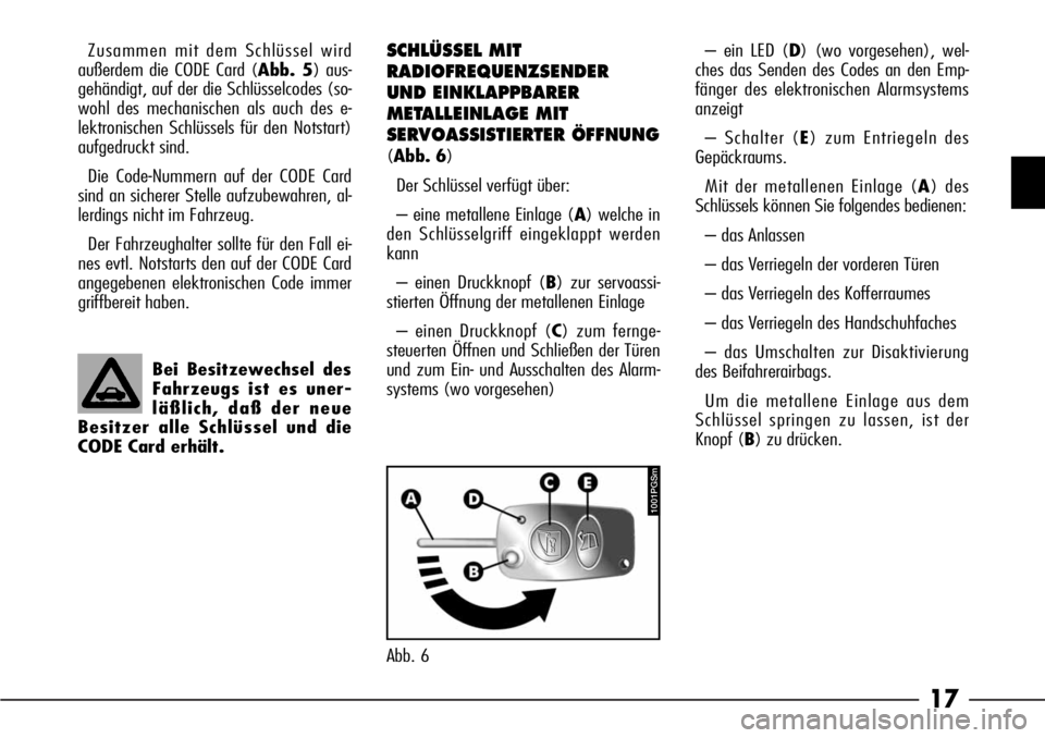 Alfa Romeo 166 2007  Betriebsanleitung (in German) 17
SCHLÜSSEL MIT
RADIOFREQUENZSENDER
UND EINKLAPPBARER
METALLEINLAGE MIT
SERVOASSISTIERTER ÖFFNUNG
(Abb. 6)
Der Schlüssel verfügt über:
– eine metallene Einlage (A) welche in
den Schlüsselgrif