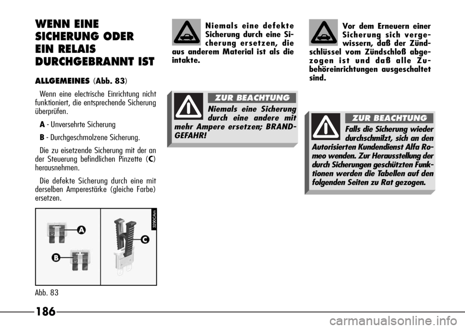 Alfa Romeo 166 2007 Betriebsanleitung (in German) 186
3290CAm
Abb. 83
WENN EINE
SICHERUNG ODER
EIN RELAIS
DURCHGEBRANNT IST
ALLGEMEINES(Abb. 83)
Wenn eine electrische Einrichtung nicht
funktioniert, die entsprechende Sicherung
überprüfen.
A- Unve Alfa Romeo 166 2007 Betriebsanleitung (in German) 186
3290CAm
Abb. 83
WENN EINE
SICHERUNG ODER
EIN RELAIS
DURCHGEBRANNT IST
ALLGEMEINES(Abb. 83)
Wenn eine electrische Einrichtung nicht
funktioniert, die entsprechende Sicherung
überprüfen.
A- Unve