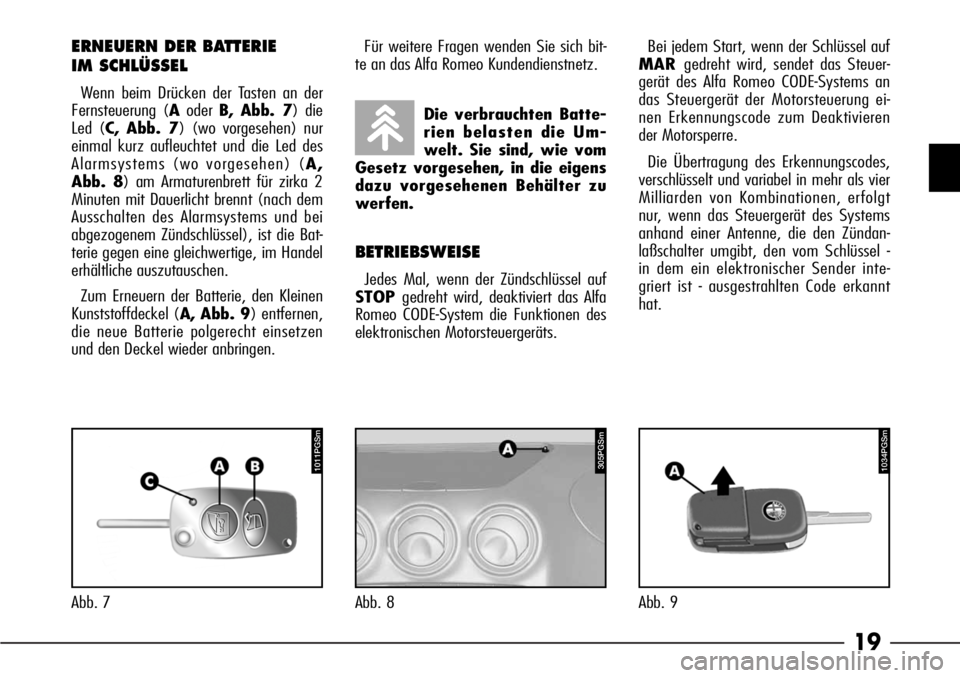 Alfa Romeo 166 2007  Betriebsanleitung (in German) 19
Abb. 7
ERNEUERN DER BATTERIE 
IM SCHLÜSSEL
Wenn beim Drücken der Tasten an der
Fernsteuerung (AoderB, Abb. 7) die
Led (C, Abb. 7) (wo vorgesehen) nur
einmal kurz aufleuchtet und die Led des
Alarm