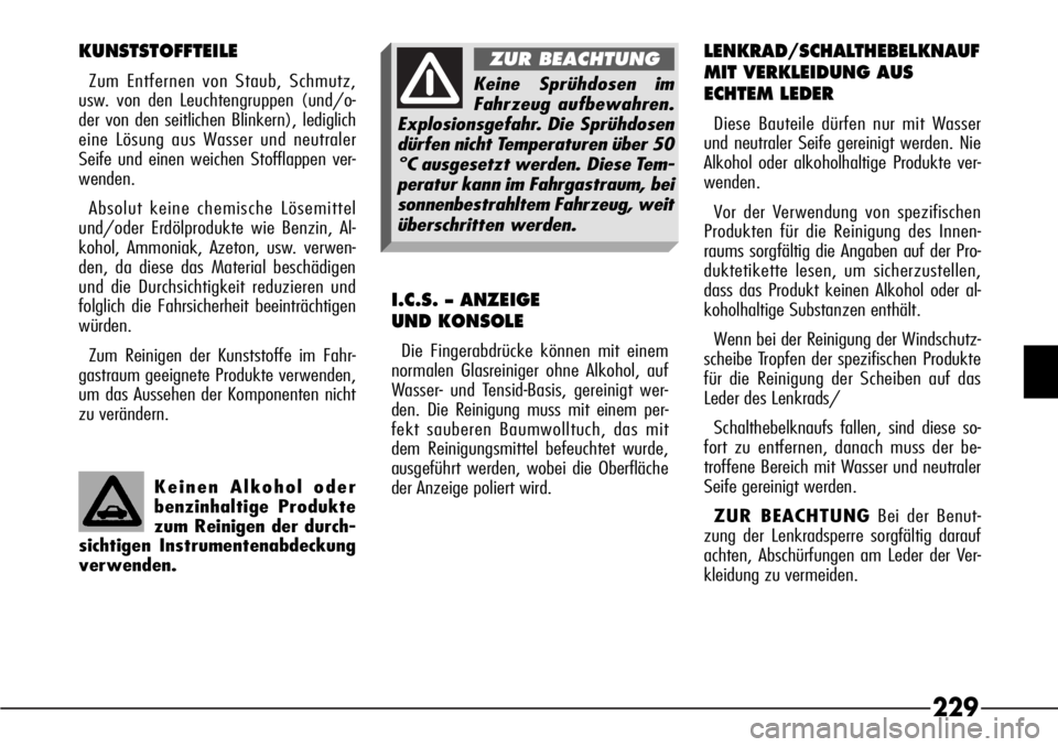 Alfa Romeo 166 2007  Betriebsanleitung (in German) 229
Keinen Alkohol oder
benzinhaltige Produkte
zum Reinigen der durch-
sichtigen Instrumentenabdeckung
verwenden.
KUNSTSTOFFTEILE
Zum Entfernen von Staub, Schmutz,
usw. von den Leuchtengruppen (und/o-