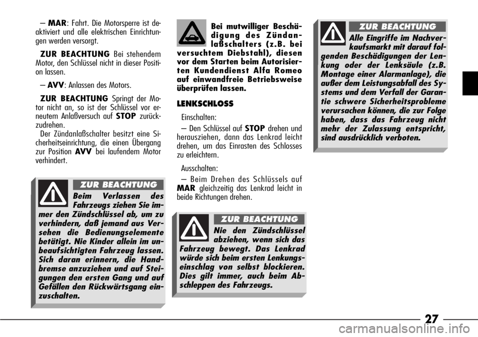 Alfa Romeo 166 2007  Betriebsanleitung (in German) 27
–MAR: Fahrt. Die Motorsperre ist de-
aktiviert und alle elektrischen Einrichtun-
gen werden versorgt.
ZUR BEACHTUNGBei stehendem
Motor, den Schlüssel nicht in dieser Positi-
on lassen.
–AV V: 