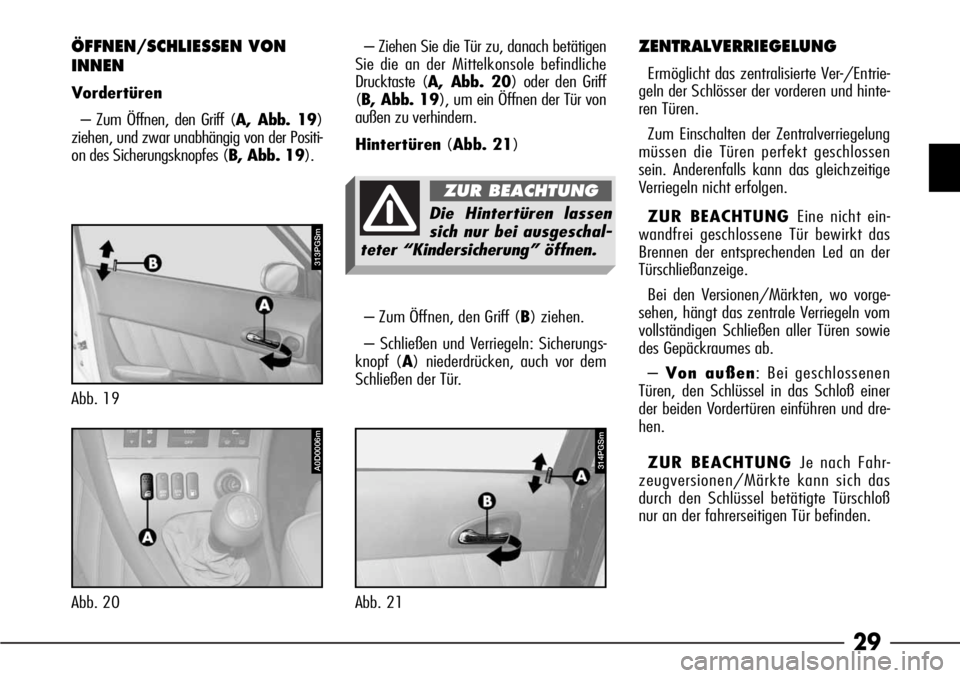 Alfa Romeo 166 2008  Betriebsanleitung (in German) 29
– Zum Öffnen, den Griff (B) ziehen.
– Schließen und Verriegeln: Sicherungs-
knopf (A) niederdrücken, auch vor dem
Schließen der Tür.
ÖFFNEN/SCHLIESSEN VON
INNEN
Vordertüren 
– Zum Öff