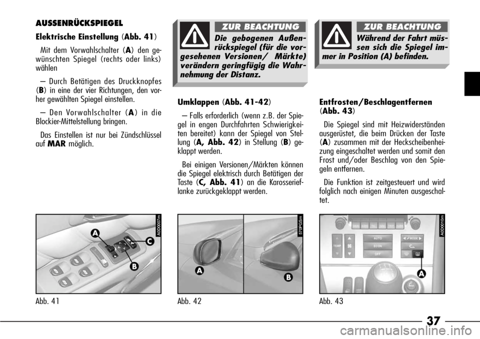 Alfa Romeo 166 2008  Betriebsanleitung (in German) 37
Umklappen(Abb. 41-42)
– Falls erforderlich (wenn z.B. der Spie-
gel in engen Durchfahrten Schwierigkei-
ten bereitet) kann der Spiegel von Stel-
lung (A, Abb. 42) in Stellung (B) ge-
klappt werde