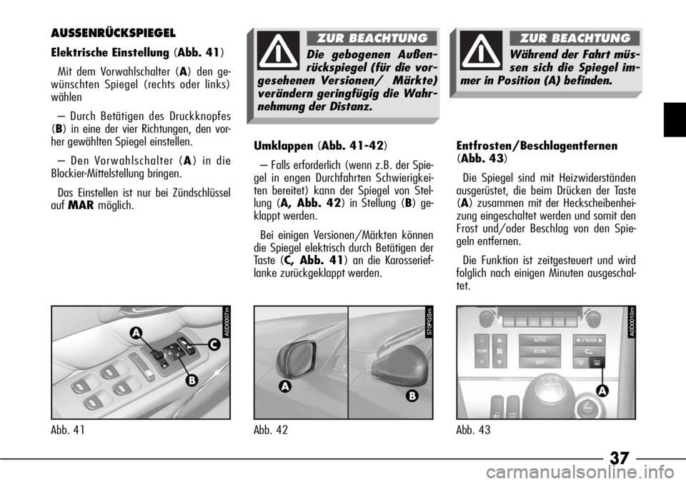 Alfa Romeo 166 2007 Betriebsanleitung (in German) 37
Umklappen(Abb. 41-42)
– Falls erforderlich (wenn z.B. der Spie-
gel in engen Durchfahrten Schwierigkei-
ten bereitet) kann der Spiegel von Stel-
lung (A, Abb. 42) in Stellung (B) ge-
klappt werde Alfa Romeo 166 2007 Betriebsanleitung (in German) 37
Umklappen(Abb. 41-42)
– Falls erforderlich (wenn z.B. der Spie-
gel in engen Durchfahrten Schwierigkei-
ten bereitet) kann der Spiegel von Stel-
lung (A, Abb. 42) in Stellung (B) ge-
klappt werde