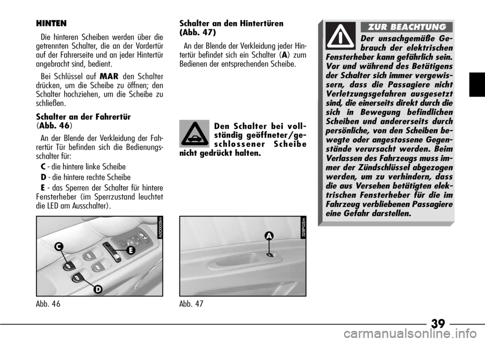 Alfa Romeo 166 2008  Betriebsanleitung (in German) 39
Abb. 46
HINTEN
Die hinteren Scheiben werden über die
getrennten Schalter, die an der Vordertür
auf der Fahrerseite und an jeder Hintertür
angebracht sind, bedient.
Bei Schlüssel auf MARden Scha