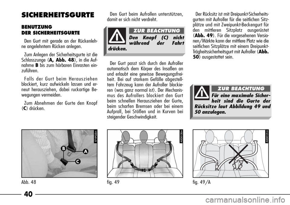 Alfa Romeo 166 2008  Betriebsanleitung (in German) 40
SICHERHEITSGURTE
BENUTZUNG
DER SICHERHEITSGURTE
Den Gurt mit gerade an der Rückenleh-
ne angelehntem Rücken anlegen.
Zum Anlegen der Sicherheitsgurte ist die
Schlosszunge (A, Abb. 48), in die Auf