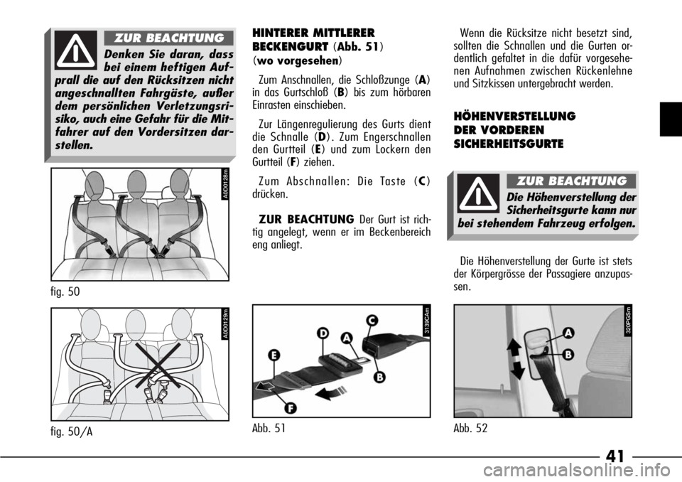 Alfa Romeo 166 2008  Betriebsanleitung (in German) 41
Denken Sie daran, dass
bei einem heftigen Auf-
prall die auf den Rücksitzen nicht
angeschnallten Fahrgäste, außer
dem persönlichen Verletzungsri-
siko, auch eine Gefahr für die Mit-
fahrer auf