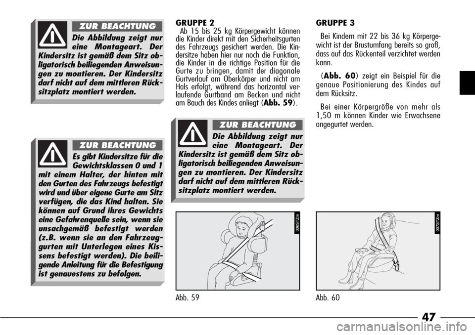 Alfa Romeo 166 2008  Betriebsanleitung (in German) 47
GRUPPE 2
Ab 15 bis 25 kg Körpergewicht können
die Kinder direkt mit den Sicherheitsgurten
des Fahrzeugs gesichert werden. Die Kin-
dersitze haben hier nur noch die Funktion,
die Kinder in die ric