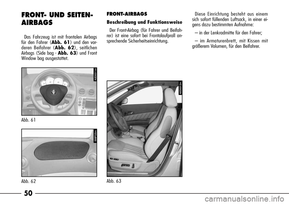 Alfa Romeo 166 2007  Betriebsanleitung (in German) 50
FRONT-AIRBAGS 
Beschreibung und Funktionsweise
Der Front-Airbag (für Fahrer und Beifah-
rer) ist eine sofort bei Frontalaufprall an-
sprechende Sicherheitseinrichtung.
FRONT- UND SEITEN-
AIRBAGS
D