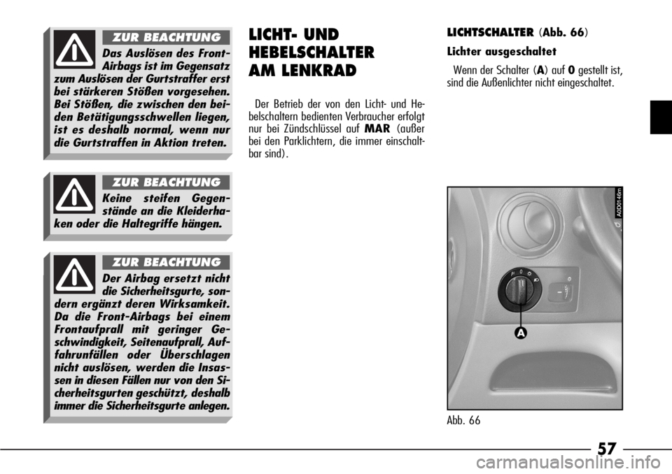 Alfa Romeo 166 2007  Betriebsanleitung (in German) 57
LICHT- UND
HEBELSCHALTER 
AM LENKRAD
Der Betrieb der von den Licht- und He-
belschaltern bedienten Verbraucher erfolgt
nur bei Zündschlüssel auf MAR(außer
bei den Parklichtern, die immer einscha