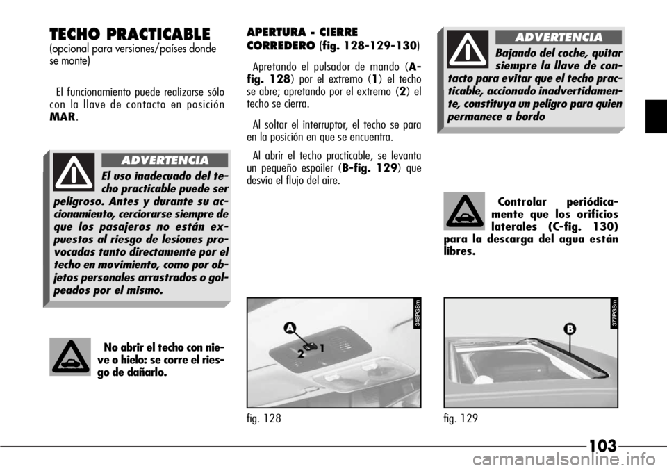 Alfa Romeo 166 2007 Manual de Empleo y Cuidado (in Spanish) 103
Controlar periódica-
mente que los orificios
laterales (C-fig. 130)
para la descarga del agua están
libres.
TECHO PRACTICABLE
(opcional para versiones/países donde
se monte)
El funcionamiento p Alfa Romeo 166 2007 Manual de Empleo y Cuidado (in Spanish) 103
Controlar periódica-
mente que los orificios
laterales (C-fig. 130)
para la descarga del agua están
libres.
TECHO PRACTICABLE
(opcional para versiones/países donde
se monte)
El funcionamiento p