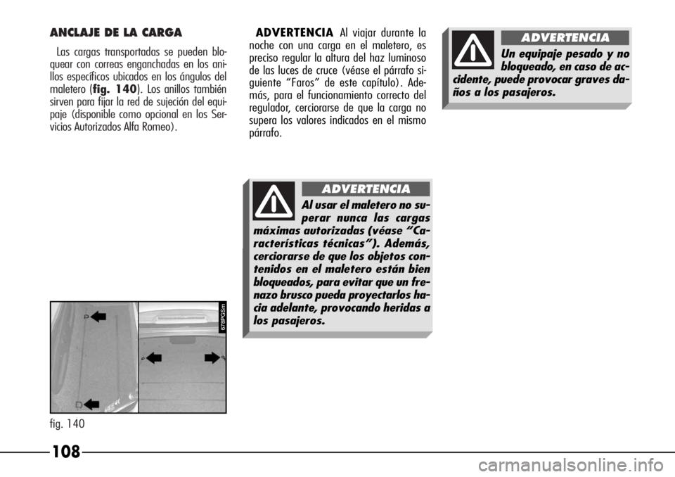 Alfa Romeo 166 2007 Manual de Empleo y Cuidado (in Spanish) ANCLAJE DE LA CARGA
Las cargas transportadas se pueden blo-
quear con correas enganchadas en los ani-
llos específicos ubicados en los ángulos del
maletero
(fig. 140). Los anillos también
sirven p Alfa Romeo 166 2007 Manual de Empleo y Cuidado (in Spanish) ANCLAJE DE LA CARGA
Las cargas transportadas se pueden blo-
quear con correas enganchadas en los ani-
llos específicos ubicados en los ángulos del
maletero
(fig. 140). Los anillos también
sirven p