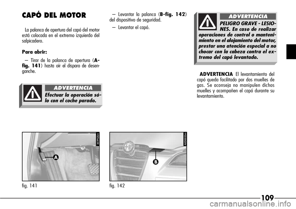 Alfa Romeo 166 2007 Manual de Empleo y Cuidado (in Spanish) 109
CAPÓ DEL MOTOR
La palanca de apertura del capó del motor
está colocada en el extremo izquierdo del
salpicadero.
Para abrir:
– Tirar de la palanca de apertura (A-
fig. 141) hasta oír el dispa Alfa Romeo 166 2007 Manual de Empleo y Cuidado (in Spanish) 109
CAPÓ DEL MOTOR
La palanca de apertura del capó del motor
está colocada en el extremo izquierdo del
salpicadero.
Para abrir:
– Tirar de la palanca de apertura (A-
fig. 141) hasta oír el dispa