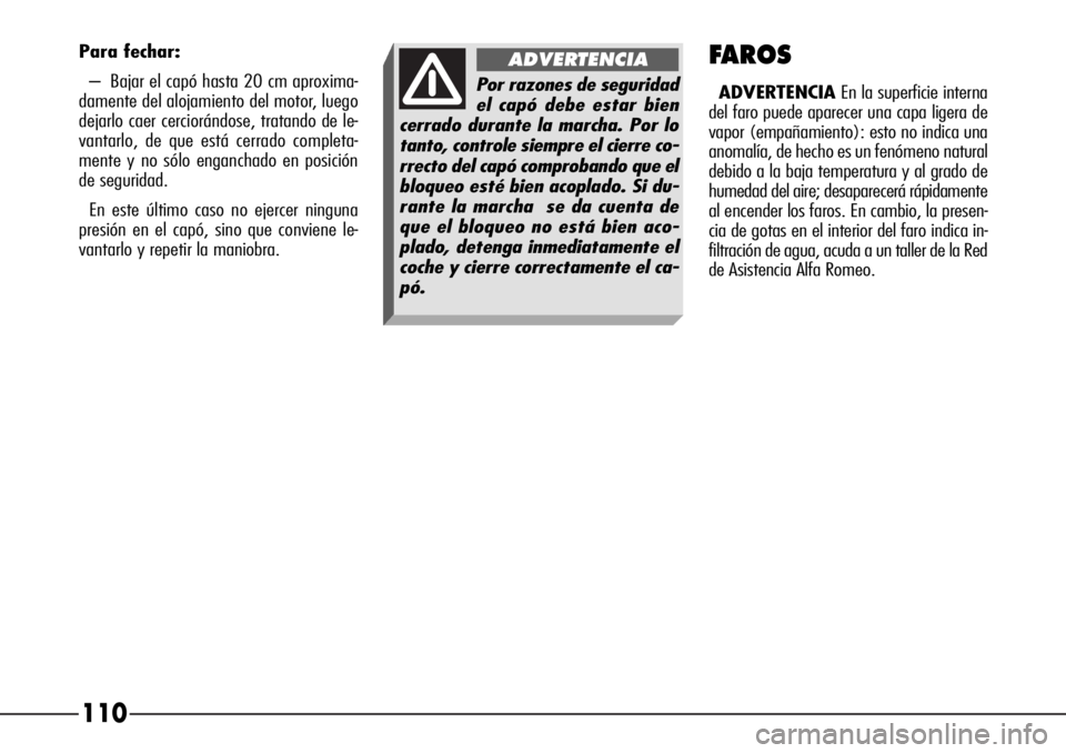 Alfa Romeo 166 2007 Manual de Empleo y Cuidado (in Spanish) 110FAROS
ADVERTENCIAEn la superficie interna
del faro puede aparecer una capa ligera de
vapor (empañamiento): esto no indica una
anomalÃa, de hecho es un fenómeno natural
debido a la baja temperatu Alfa Romeo 166 2007 Manual de Empleo y Cuidado (in Spanish) 110FAROS
ADVERTENCIAEn la superficie interna
del faro puede aparecer una capa ligera de
vapor (empañamiento): esto no indica una
anomalÃa, de hecho es un fenómeno natural
debido a la baja temperatu