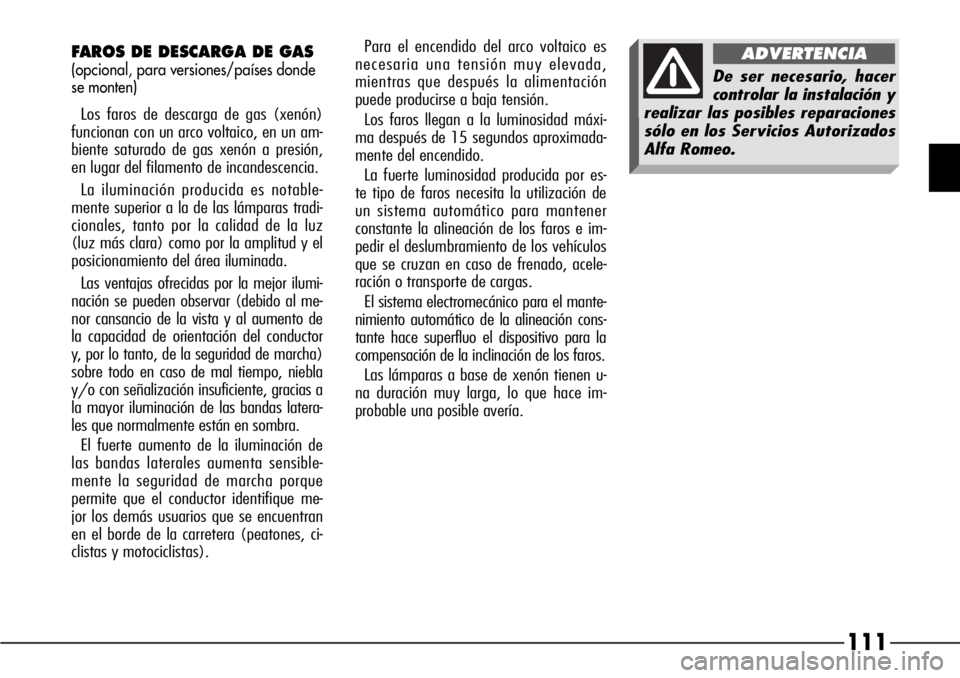 Alfa Romeo 166 2007 Manual de Empleo y Cuidado (in Spanish) 111
FAROS DE DESCARGA DE GAS
(opcional, para versiones/paÃses donde
se monten)
Los faros de descarga de gas (xenón)
funcionan con un arco voltaico, en un am-
biente saturado de gas xenón a presión Alfa Romeo 166 2007 Manual de Empleo y Cuidado (in Spanish) 111
FAROS DE DESCARGA DE GAS
(opcional, para versiones/paÃses donde
se monten)
Los faros de descarga de gas (xenón)
funcionan con un arco voltaico, en un am-
biente saturado de gas xenón a presión