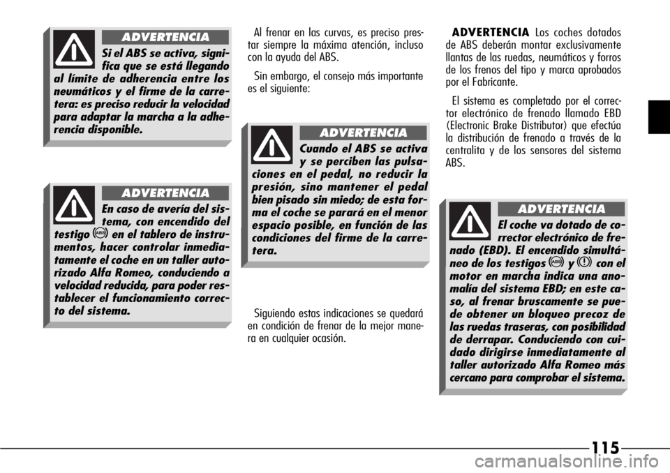 Alfa Romeo 166 2008  Manual de Empleo y Cuidado (in Spanish) 115
Al frenar en las curvas, es preciso pres-
tar siempre la máxima atención, incluso
con la ayuda del ABS.
Sin embargo, el consejo más importante
es el siguiente:ADVERTENCIA Los coches dotados
de 