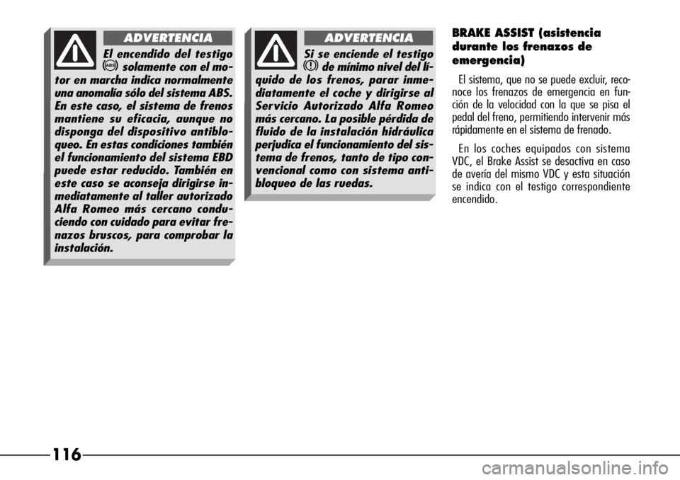 Alfa Romeo 166 2008  Manual de Empleo y Cuidado (in Spanish) 116
BRAKE ASSIST (asistencia
durante los frenazos de
emergencia)
El sistema, que no se puede excluir, reco-
noce los frenazos de emergencia en fun-
ción de la velocidad con la que se pisa el
pedal de