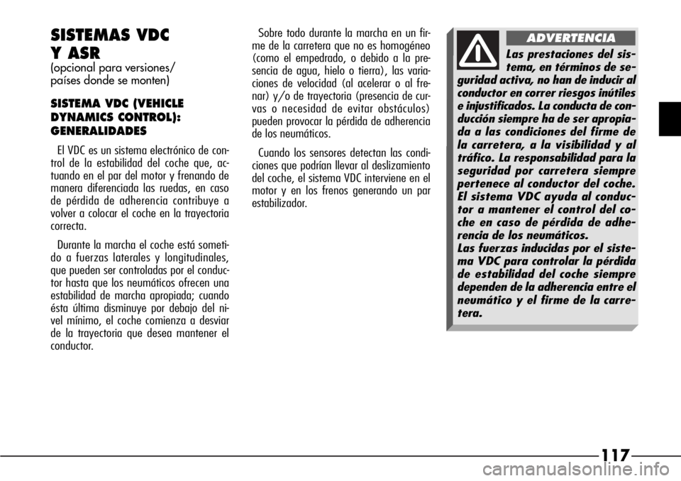 Alfa Romeo 166 2007 Manual de Empleo y Cuidado (in Spanish) 117
SISTEMAS VDC
Y ASR
(opcional para versiones/
paÃses donde se monten)
SISTEMA VDC (VEHICLE
DYNAMICS CONTROL):
GENERALIDADES
El VDC es un sistema electrónico de con-
trol de la estabilidad del Alfa Romeo 166 2007 Manual de Empleo y Cuidado (in Spanish) 117
SISTEMAS VDC
Y ASR
(opcional para versiones/
paÃses donde se monten)
SISTEMA VDC (VEHICLE
DYNAMICS CONTROL):
GENERALIDADES
El VDC es un sistema electrónico de con-
trol de la estabilidad del