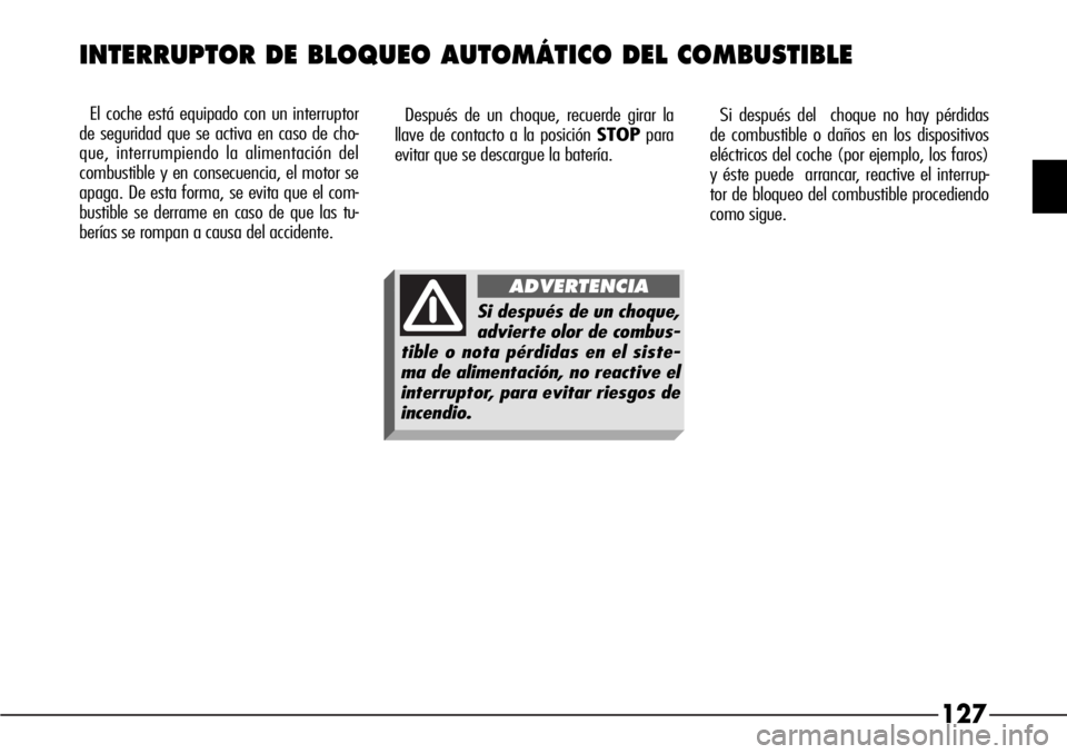 Alfa Romeo 166 2007 Manual de Empleo y Cuidado (in Spanish) 127
El coche está equipado con un interruptor
de seguridad que se activa en caso de cho-
que, interrumpiendo la alimentación del
combustible y en consecuencia, el motor se
apaga. De esta forma, se e Alfa Romeo 166 2007 Manual de Empleo y Cuidado (in Spanish) 127
El coche está equipado con un interruptor
de seguridad que se activa en caso de cho-
que, interrumpiendo la alimentación del
combustible y en consecuencia, el motor se
apaga. De esta forma, se e