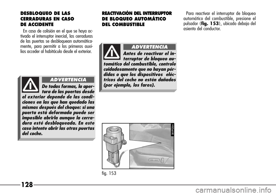 Alfa Romeo 166 2008  Manual de Empleo y Cuidado (in Spanish) 128
REACTIVACIÓN DEL INTERRUPTOR
DE BLOQUEO AUTOMÁTICO
DEL COMBUSTIBLE
381PGSm
fig. 153Para reactivar el interruptor de bloqueo
automático del combustible, presione el
pulsador (fig. 153), ubicado 