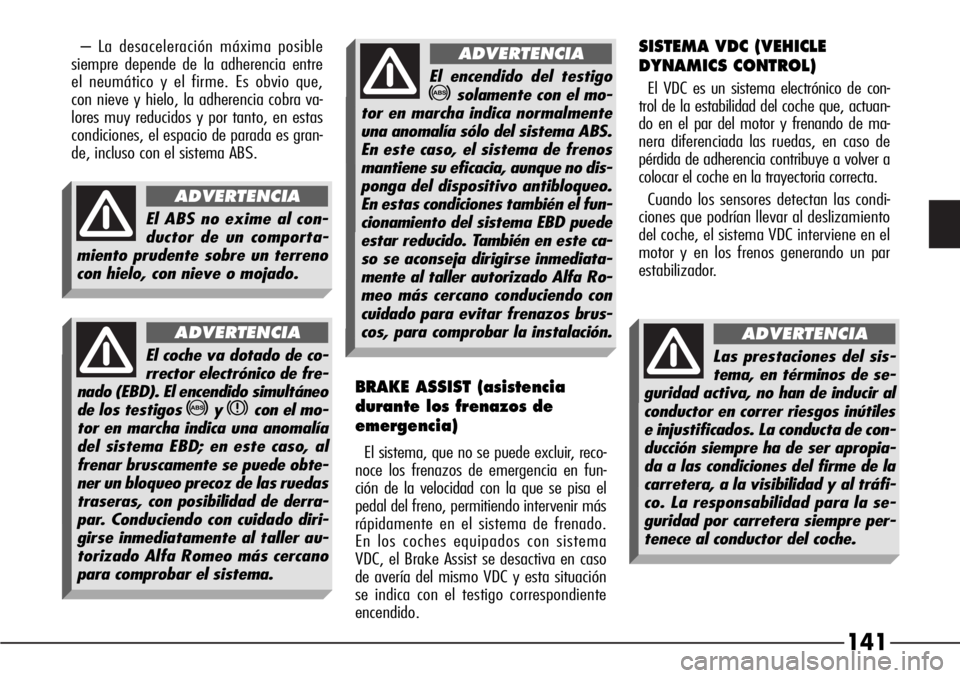 Alfa Romeo 166 2007 Manual de Empleo y Cuidado (in Spanish) 141
– La desaceleración máxima posible
siempre depende de la adherencia entre
el neumático y el firme. Es obvio que,
con nieve y hielo, la adherencia cobra va-
lores muy reducidos y por tanto, en Alfa Romeo 166 2007 Manual de Empleo y Cuidado (in Spanish) 141
– La desaceleración máxima posible
siempre depende de la adherencia entre
el neumático y el firme. Es obvio que,
con nieve y hielo, la adherencia cobra va-
lores muy reducidos y por tanto, en