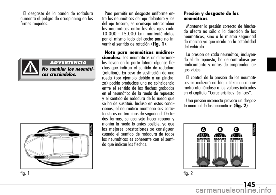 Alfa Romeo 166 2007 Manual de Empleo y Cuidado (in Spanish) 145
El desgaste de la banda de rodadura
aumenta el peligro de acuaplaning en los
firmes mojados.Para permitir un desgaste uniforme en-
tre los neumáticos del eje delantero y los
del eje trasero, se a Alfa Romeo 166 2007 Manual de Empleo y Cuidado (in Spanish) 145
El desgaste de la banda de rodadura
aumenta el peligro de acuaplaning en los
firmes mojados.Para permitir un desgaste uniforme en-
tre los neumáticos del eje delantero y los
del eje trasero, se a
