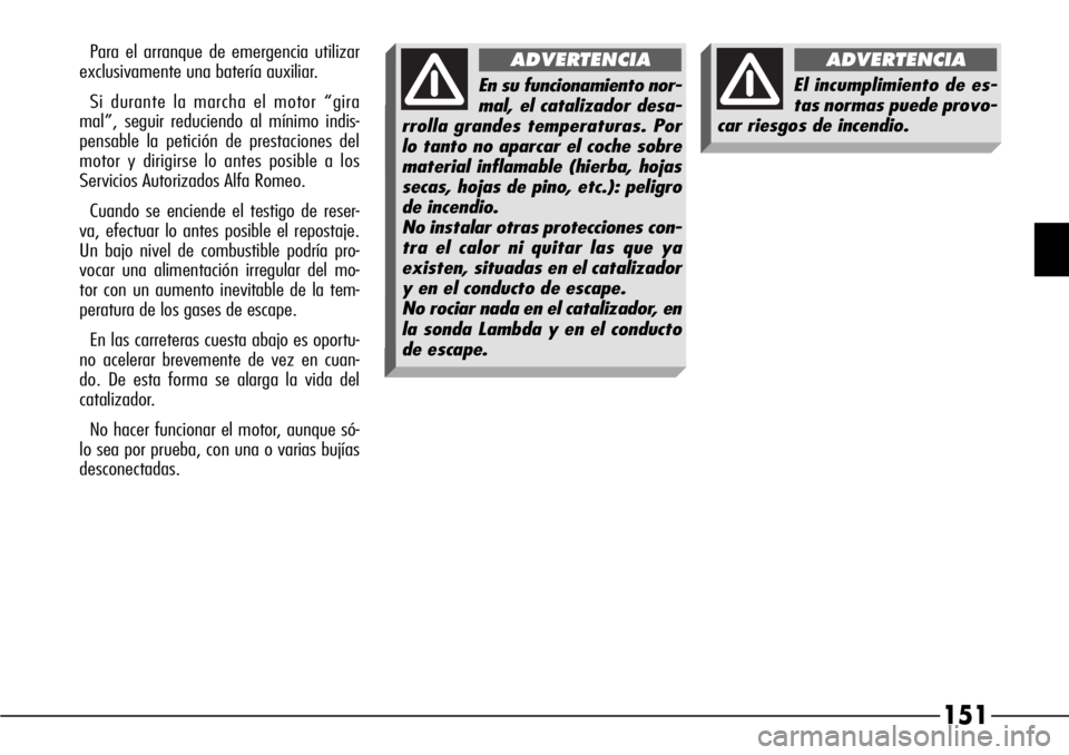 Alfa Romeo 166 2008 Manual de Empleo y Cuidado (in Spanish) 151
Para el arranque de emergencia utilizar
exclusivamente una batería auxiliar.
Si durante la marcha el motor “gira
mal”, seguir reduciendo al mínimo indis-
pensable la petición de prestacione Alfa Romeo 166 2008 Manual de Empleo y Cuidado (in Spanish) 151
Para el arranque de emergencia utilizar
exclusivamente una batería auxiliar.
Si durante la marcha el motor “gira
mal”, seguir reduciendo al mínimo indis-
pensable la petición de prestacione