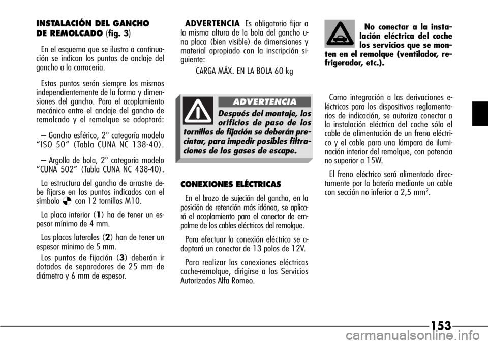 Alfa Romeo 166 2008 Manual de Empleo y Cuidado (in Spanish) 153
INSTALACIÓN DEL GANCHO
DE REMOLCADO (
fig. 3)
En el esquema que se ilustra a continua-
ción se indican los puntos de anclaje del
gancho a la carrocería.
Estos puntos serán siempre los mismos
Alfa Romeo 166 2008 Manual de Empleo y Cuidado (in Spanish) 153
INSTALACIÓN DEL GANCHO
DE REMOLCADO (
fig. 3)
En el esquema que se ilustra a continua-
ción se indican los puntos de anclaje del
gancho a la carrocería.
Estos puntos serán siempre los mismos