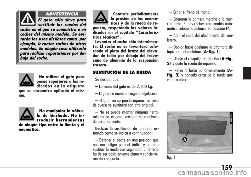 Alfa Romeo 166 2008  Manual de Empleo y Cuidado (in Spanish) Controle periódicamente
la presión de los neumá-
ticos y de la rueda de re-
puesto, respetando los valores in-
dicados en el capítulo “Caracterís-
ticas técnicas”.
Levantar el coche sólo la