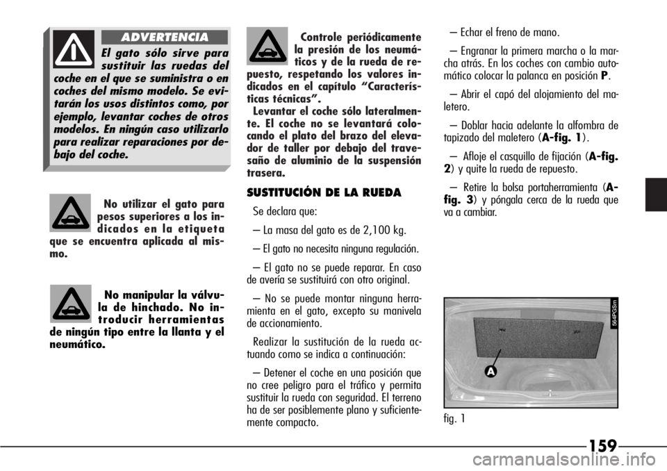 Alfa Romeo 166 2008 Manual de Empleo y Cuidado (in Spanish) Controle periódicamente
la presión de los neumá-
ticos y de la rueda de re-
puesto, respetando los valores in-
dicados en el capítulo “Caracterís-
ticas técnicas”.
Levantar el coche sólo la Alfa Romeo 166 2008 Manual de Empleo y Cuidado (in Spanish) Controle periódicamente
la presión de los neumá-
ticos y de la rueda de re-
puesto, respetando los valores in-
dicados en el capítulo “Caracterís-
ticas técnicas”.
Levantar el coche sólo la