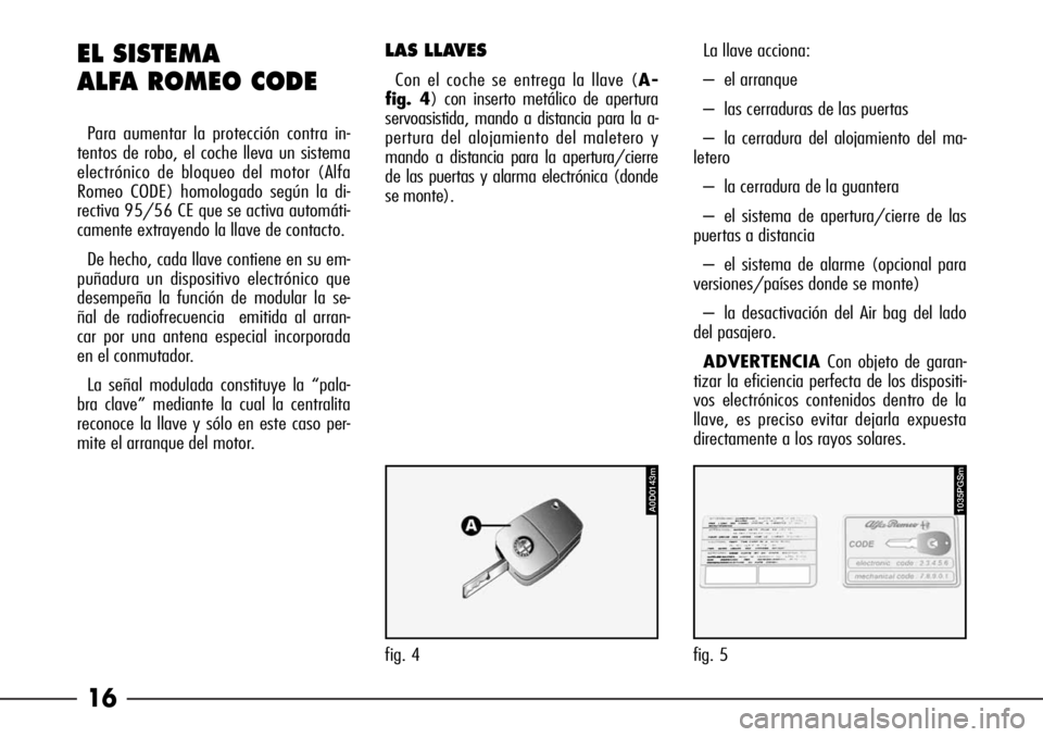 Alfa Romeo 166 2008  Manual de Empleo y Cuidado (in Spanish) 16 EL SISTEMA 
ALFA ROMEO CODE
Para aumentar la protección contra in-
tentos de robo, el coche lleva un sistema
electrónico de bloqueo del motor (Alfa
Romeo CODE) homologado según la di-
rectiva 95